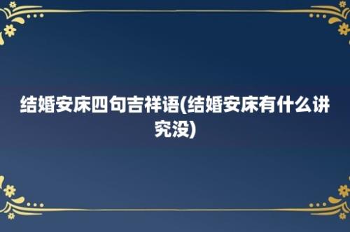 结婚安床四句吉祥语(结婚安床有什么讲究没)