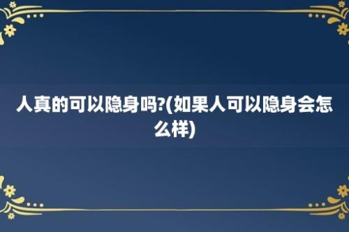 人真的可以隐身吗?(如果人可以隐身会怎么样)