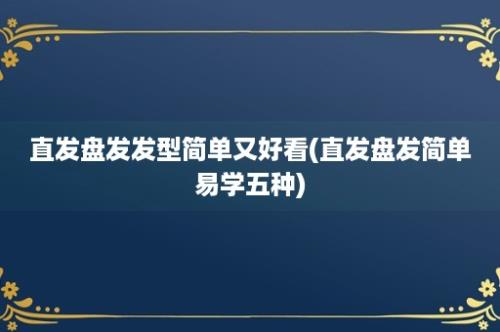 直发盘发发型简单又好看(直发盘发简单易学五种)