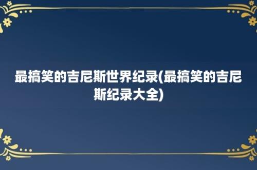 最搞笑的吉尼斯世界纪录(最搞笑的吉尼斯纪录大全)