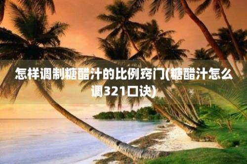 怎样调制糖醋汁的比例窍门(糖醋汁怎么调321口诀)