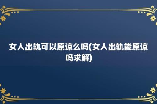 女人出轨可以原谅么吗(女人出轨能原谅吗求解)