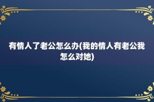 有情人了老公怎么办(我的情人有老公我怎么对她)