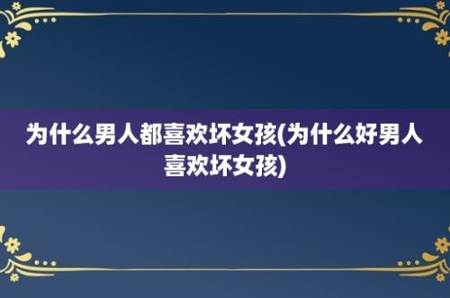 为什么男人都喜欢坏女孩(为什么好男人喜欢坏女孩)