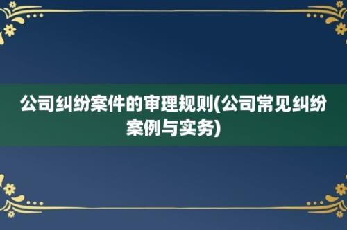 公司纠纷案件的审理规则(公司常见纠纷案例与实务)