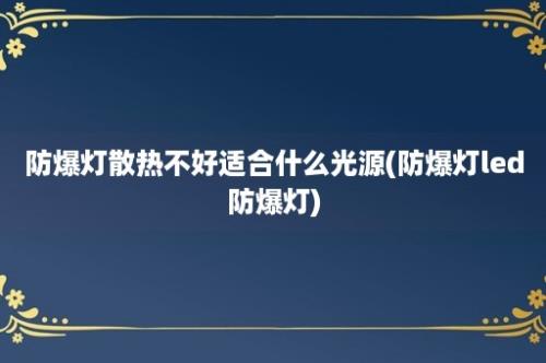 防爆灯散热不好适合什么光源(防爆灯led防爆灯)