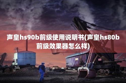 声皇hs90b前级使用说明书(声皇hs80b前级效果器怎么样)