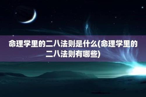 命理学里的二八法则是什么(命理学里的二八法则有哪些)