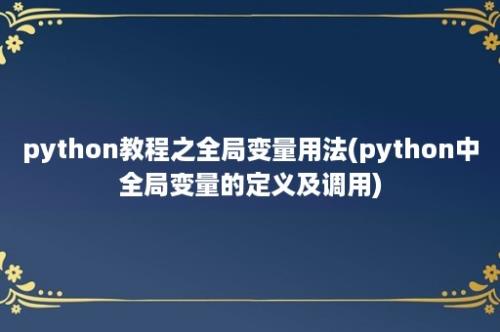 python教程之全局变量用法(python中全局变量的定义及调用)