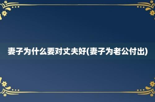 妻子为什么要对丈夫好(妻子为老公付出)