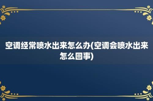 空调经常喷水出来怎么办(空调会喷水出来怎么回事)