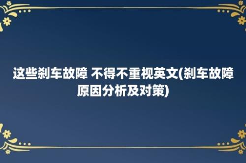 这些刹车故障 不得不重视英文(刹车故障原因分析及对策)