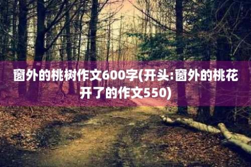 窗外的桃树作文600字(开头:窗外的桃花开了的作文550)