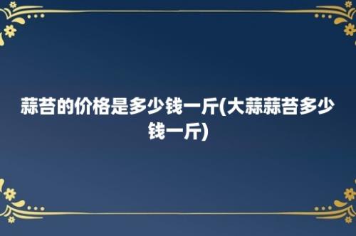 蒜苔的价格是多少钱一斤(大蒜蒜苔多少钱一斤)