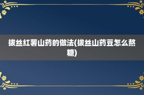 拔丝红薯山药的做法(拔丝山药豆怎么熬糖)