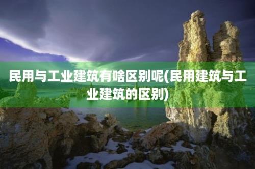 民用与工业建筑有啥区别呢(民用建筑与工业建筑的区别)