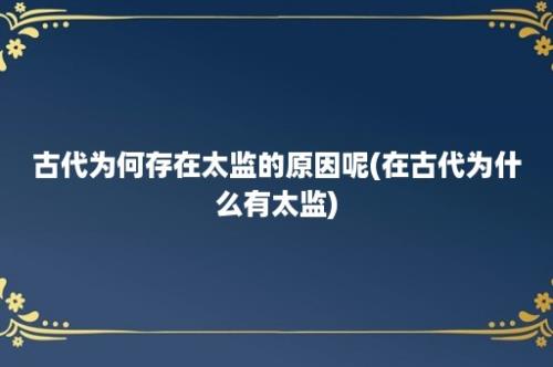 古代为何存在太监的原因呢(在古代为什么有太监)