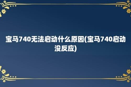 宝马740无法启动什么原因(宝马740启动没反应)