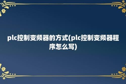 plc控制变频器的方式(plc控制变频器程序怎么写)