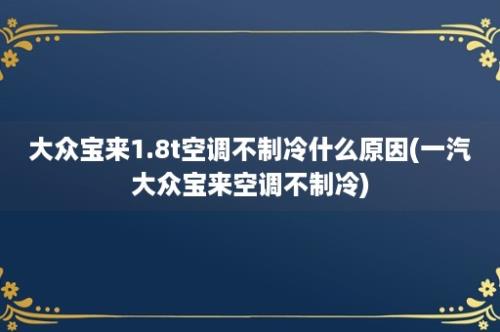 大众宝来1.8t空调不制冷什么原因(一汽大众宝来空调不制冷)