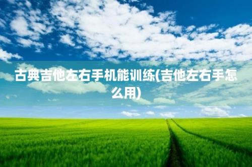 古典吉他左右手机能训练(吉他左右手怎么用)