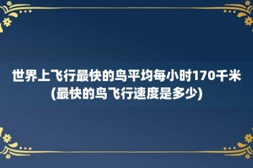 世界上飞行最快的鸟平均每小时170千米(最快的鸟飞行速度是多少)