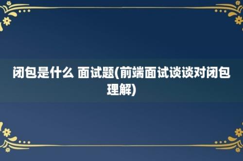 闭包是什么 面试题(前端面试谈谈对闭包理解)