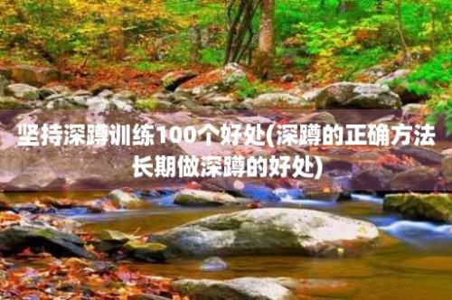 坚持深蹲训练100个好处(深蹲的正确方法长期做深蹲的好处)