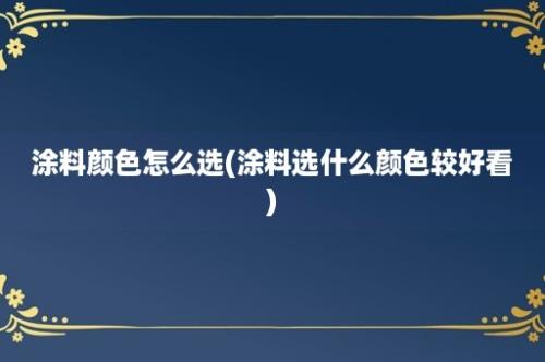 涂料颜色怎么选(涂料选什么颜色较好看)