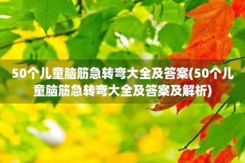 50个儿童脑筋急转弯大全及答案(50个儿童脑筋急转弯大全及答案及解析)