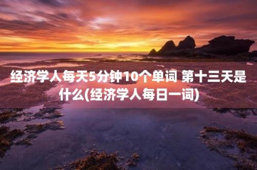 经济学人每天5分钟10个单词 第十三天是什么(经济学人每日一词)