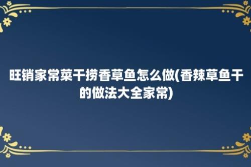 旺销家常菜干捞香草鱼怎么做(香辣草鱼干的做法大全家常)