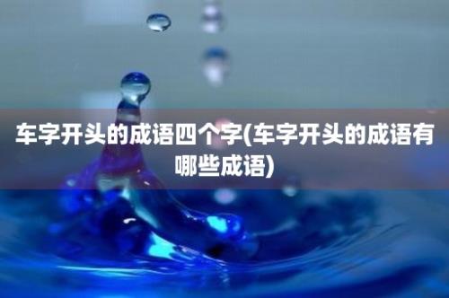 车字开头的成语四个字(车字开头的成语有哪些成语)