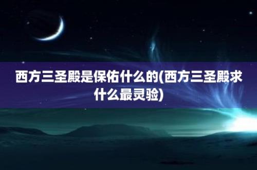 西方三圣殿是保佑什么的(西方三圣殿求什么最灵验)