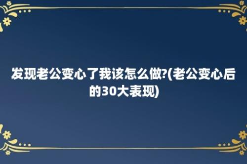 发现老公变心了我该怎么做?(老公变心后的30大表现)