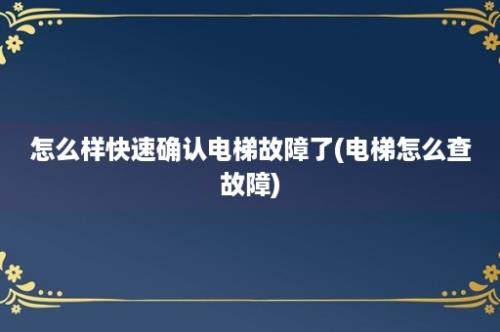 怎么样快速确认电梯故障了(电梯怎么查故障)