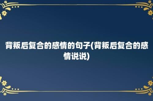 背叛后复合的感情的句子(背叛后复合的感情说说)