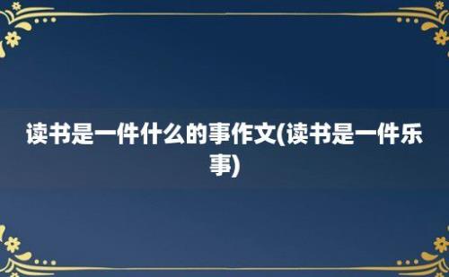 读书是一件什么的事作文(读书是一件乐事)