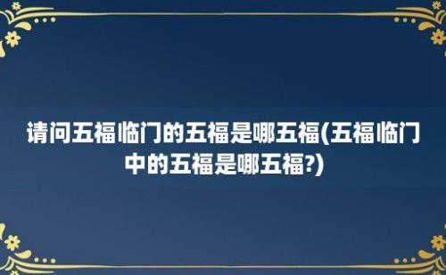 请问五福临门的五福是哪五福(五福临门中的五福是哪五福?)