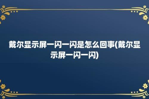 戴尔显示屏一闪一闪是怎么回事(戴尔显示屏一闪一闪)