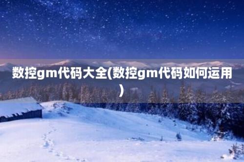 数控gm代码大全(数控gm代码如何运用)