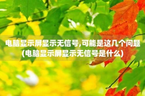 电脑显示屏显示无信号,可能是这几个问题(电脑显示屏显示无信号是什么)