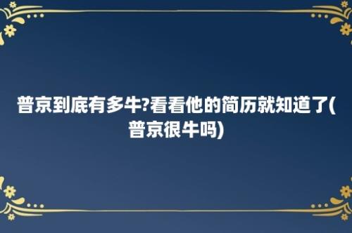 普京到底有多牛?看看他的简历就知道了(普京很牛吗)