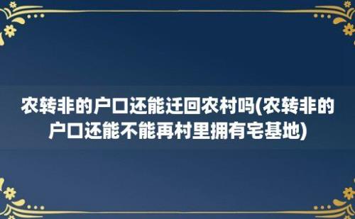 农转非的户口还能迁回农村吗(农转非的户口还能不能再村里拥有宅基地)