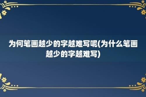 为何笔画越少的字越难写呢(为什么笔画越少的字越难写)