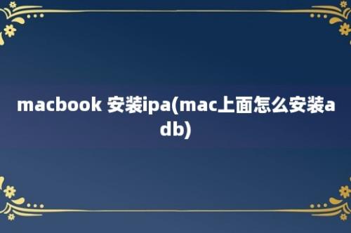 macbook 安装ipa(mac上面怎么安装adb)