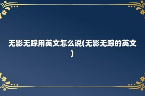 无影无踪用英文怎么说(无影无踪的英文)