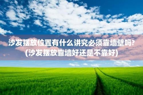 沙发摆放位置有什么讲究必须靠墙壁吗?(沙发摆放靠墙好还是不靠好)