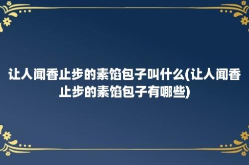 让人闻香止步的素馅包子叫什么(让人闻香止步的素馅包子有哪些)