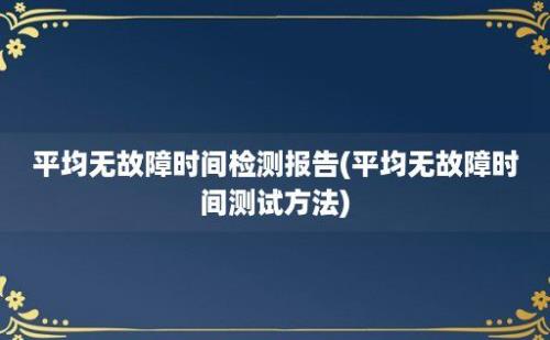 平均无故障时间检测报告(平均无故障时间测试方法)